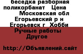 беседка разборная поликорбанат › Цена ­ 16 000 - Московская обл., Егорьевский р-н, Егорьевск г. Хобби. Ручные работы » Другое   